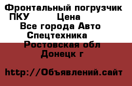 Фронтальный погрузчик ПКУ 0.8  › Цена ­ 78 000 - Все города Авто » Спецтехника   . Ростовская обл.,Донецк г.